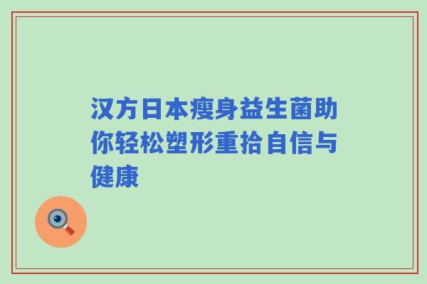 汉方日本瘦身益生菌助你轻松塑形重拾自信与健康