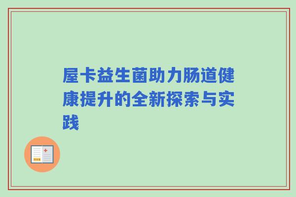 屋卡益生菌助力肠道健康提升的全新探索与实践