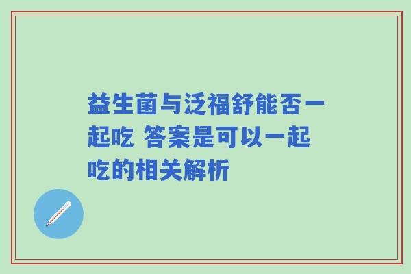 益生菌与泛福舒能否一起吃 答案是可以一起吃的相关解析