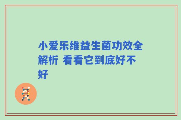 小爱乐维益生菌功效全解析 看看它到底好不好