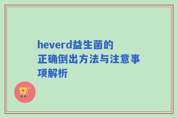 heverd益生菌的正确倒出方法与注意事项解析