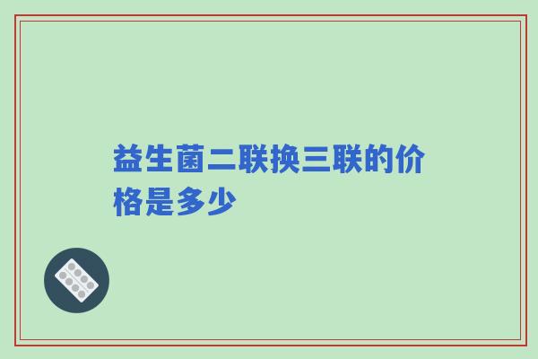 益生菌二联换三联的价格是多少
