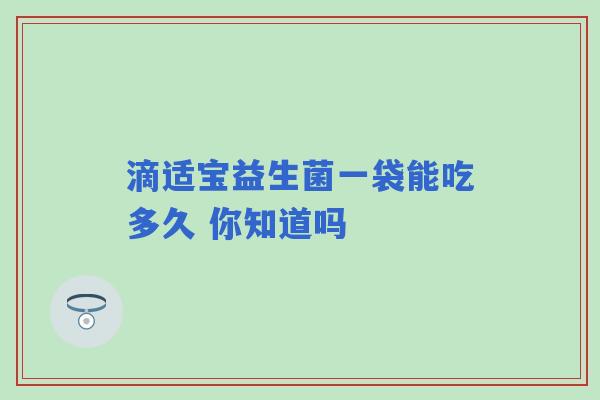 滴适宝益生菌一袋能吃多久 你知道吗