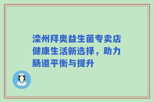 滦州拜奥益生菌专卖店健康生活新选择，助力肠道平衡与提升