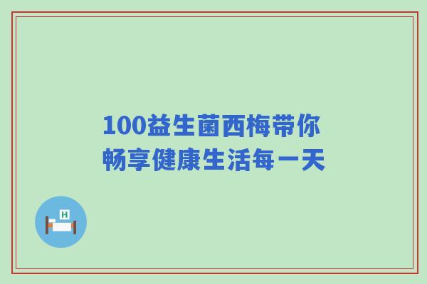 100益生菌西梅带你畅享健康生活每一天