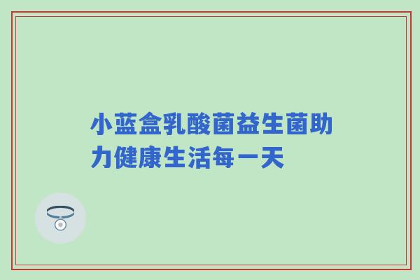 小蓝盒乳酸菌益生菌助力健康生活每一天