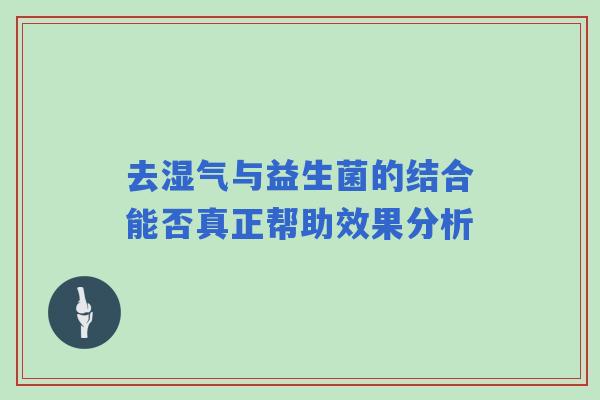 去湿气与益生菌的结合能否真正帮助效果分析 去湿气与益生菌的结合能否真正帮助效果分析