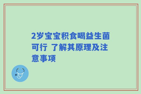 2岁宝宝积食喝益生菌可行 了解其原理及注意事项