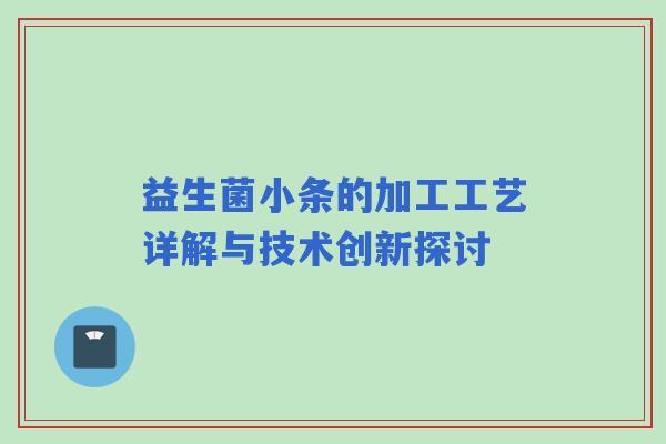 益生菌小条的加工工艺详解与技术创新探讨