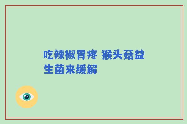 吃辣椒胃疼 猴头菇益生菌来缓解