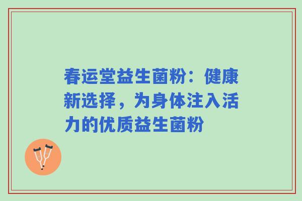 春运堂益生菌粉：健康新选择，为身体注入活力的优质益生菌粉