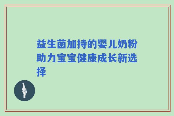 益生菌加持的婴儿奶粉助力宝宝健康成长新选择