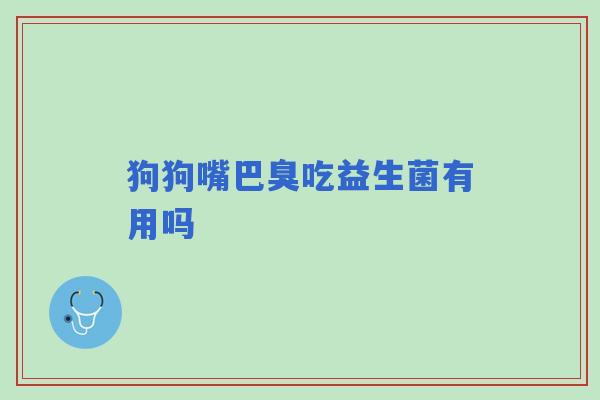 狗狗嘴巴臭吃益生菌有用吗