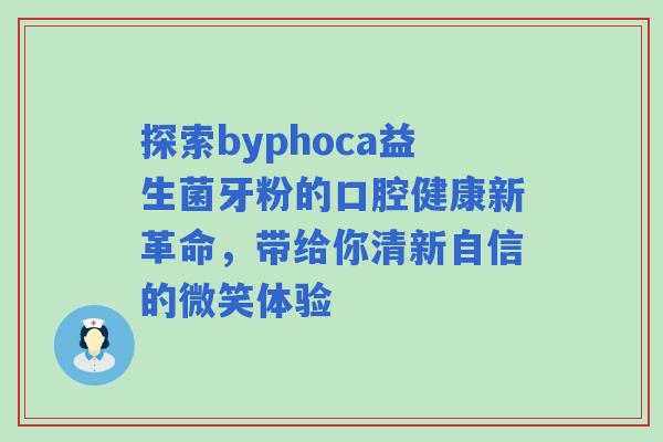 探索byphoca益生菌牙粉的口腔健康新革命，带给你清新自信的微笑体验