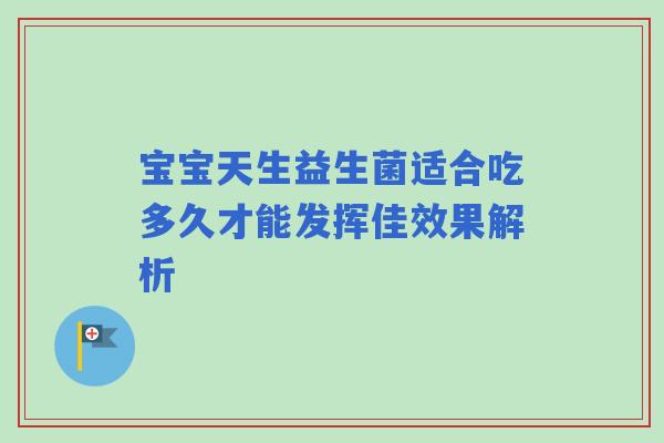 宝宝天生益生菌适合吃多久才能发挥佳效果解析
