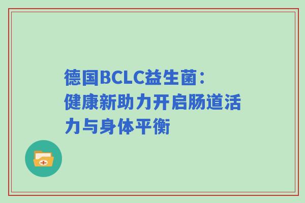 德国BCLC益生菌：健康新助力开启肠道活力与身体平衡