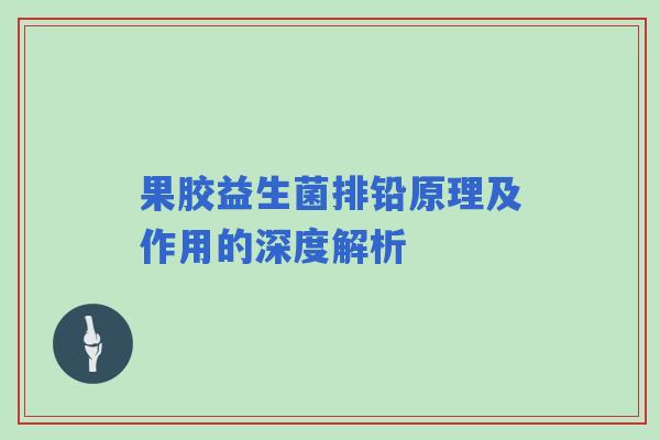 果胶益生菌排铅原理及作用的深度解析