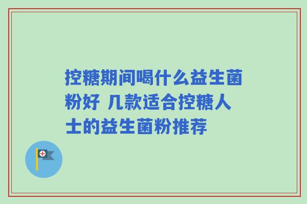 控糖期间喝什么益生菌粉好 几款适合控糖人士的益生菌粉推荐
