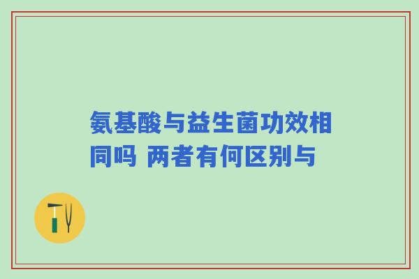 氨基酸与益生菌功效相同吗 两者有何区别与