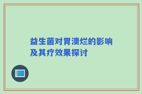 益生菌对胃溃烂的影响及其疗效果探讨