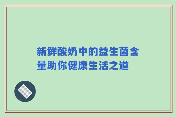 新鲜酸奶中的益生菌含量助你健康生活之道