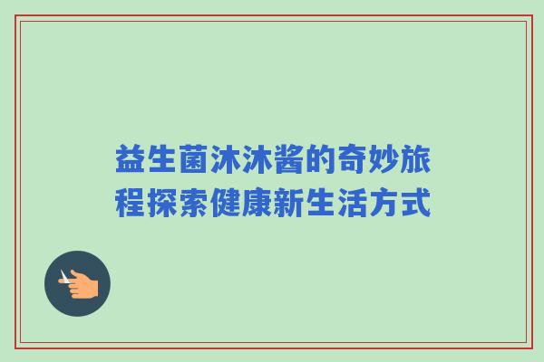 益生菌沐沐酱的奇妙旅程探索健康新生活方式