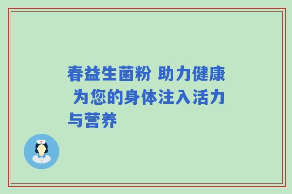 春益生菌粉 助力健康 为您的身体注入活力与营养