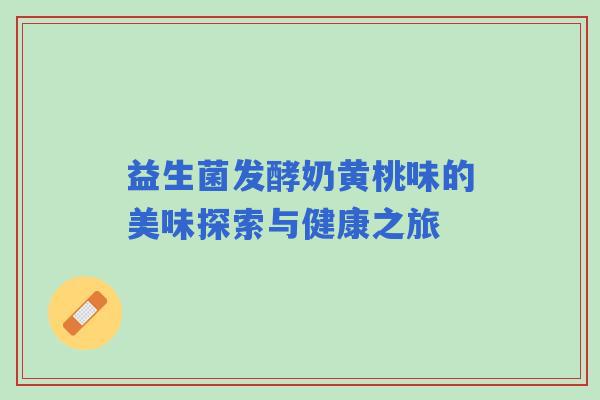 益生菌发酵奶黄桃味的美味探索与健康之旅