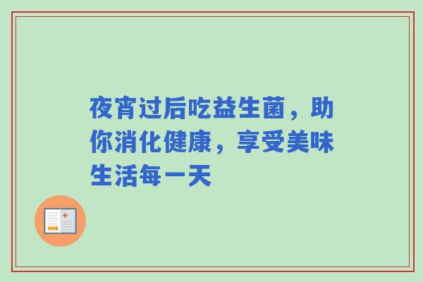 夜宵过后吃益生菌，助你消化健康，享受美味生活每一天