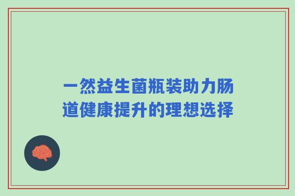 一然益生菌瓶装助力肠道健康提升的理想选择