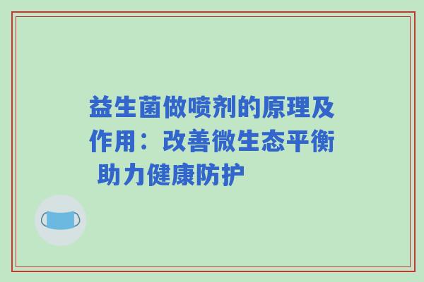 益生菌做喷剂的原理及作用：改善微生态平衡 助力健康防护