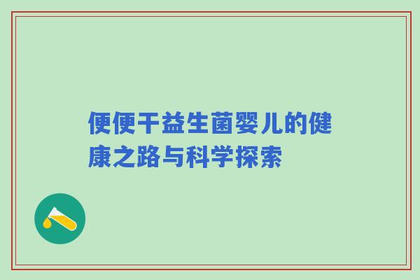 便便干益生菌婴儿的健康之路与科学探索