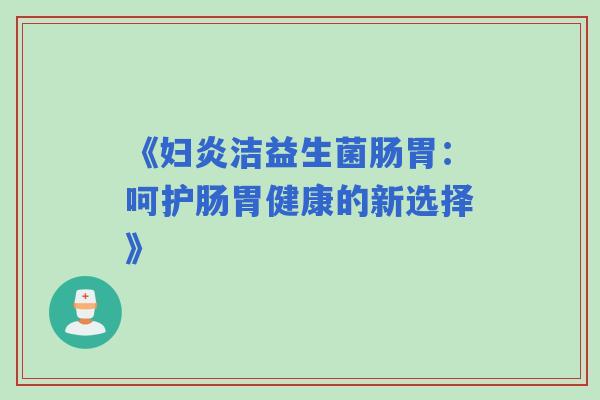 《妇炎洁益生菌肠胃：呵护肠胃健康的新选择》