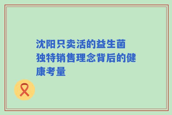 沈阳只卖活的益生菌 独特销售理念背后的健康考量