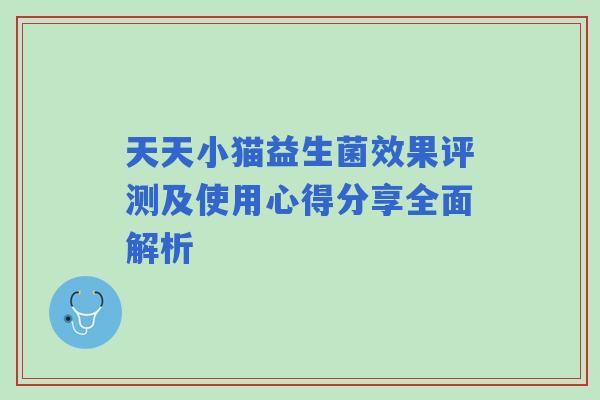 天天小猫益生菌效果评测及使用心得分享全面解析