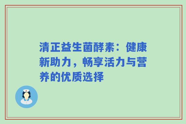 清正益生菌酵素：健康新助力，畅享活力与营养的优质选择