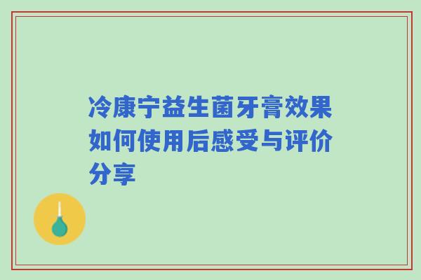 冷康宁益生菌牙膏效果如何使用后感受与评价分享