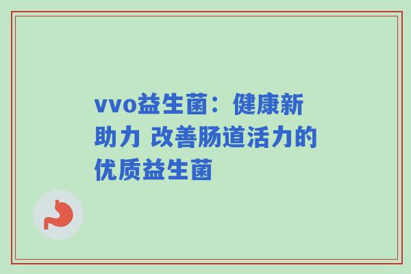 vvo益生菌：健康新助力 改善肠道活力的优质益生菌