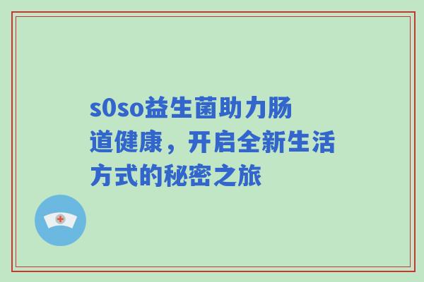 s0so益生菌助力肠道健康，开启全新生活方式的秘密之旅