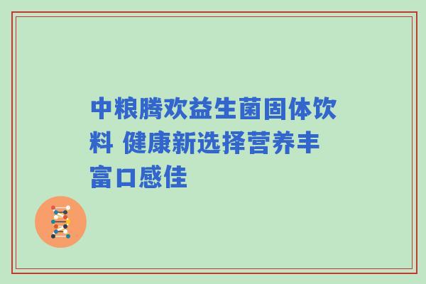 中粮腾欢益生菌固体饮料 健康新选择营养丰富口感佳 中粮腾欢益生菌固体饮料 健康新选择营养丰富口感佳
