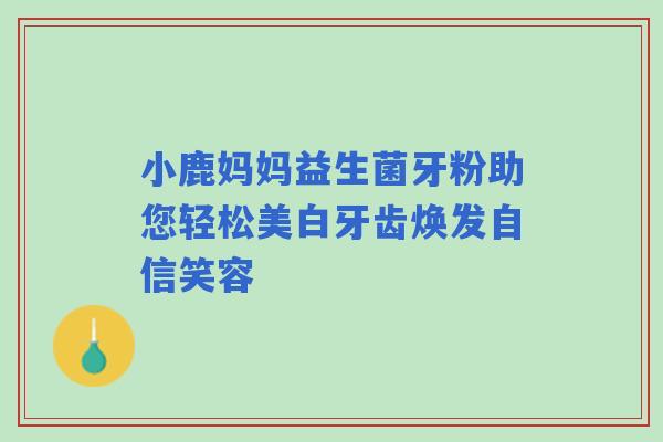 小鹿妈妈益生菌牙粉助您轻松美白牙齿焕发自信笑容