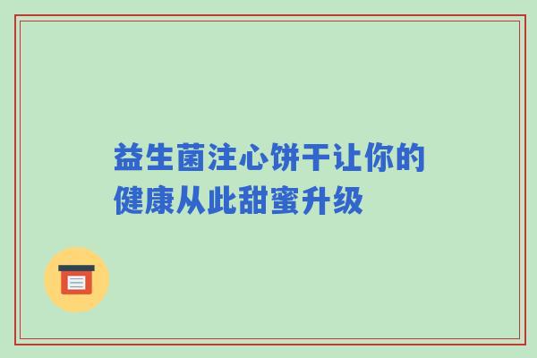 益生菌注心饼干让你的健康从此甜蜜升级