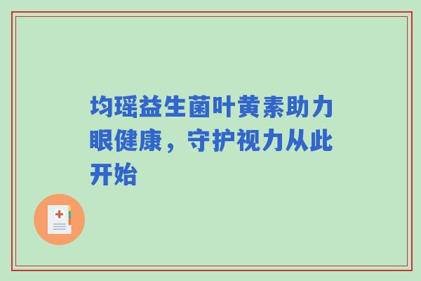 均瑶益生菌叶黄素助力眼健康，守护视力从此开始