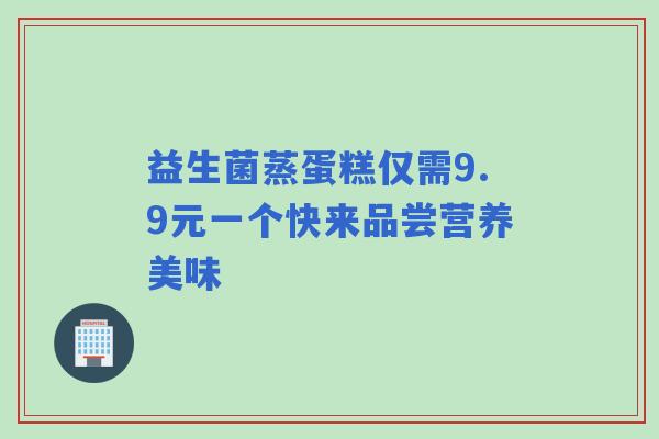 益生菌蒸蛋糕仅需9.9元一个快来品尝营养美味