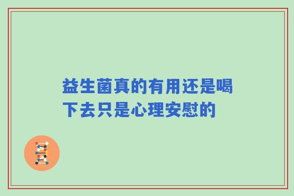 益生菌真的有用还是喝下去只是心理安慰的