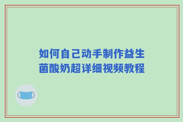 如何自己动手制作益生菌酸奶超详细视频教程