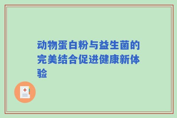 动物蛋白粉与益生菌的完美结合促进健康新体验