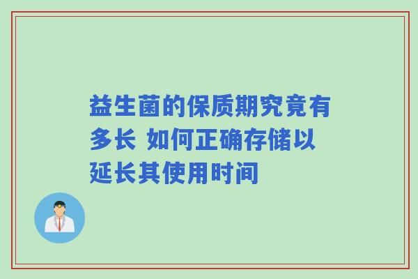 益生菌的保质期究竟有多长 如何正确存储以延长其使用时间