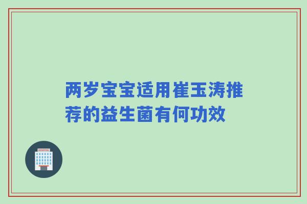 两岁宝宝适用崔玉涛推荐的益生菌有何功效