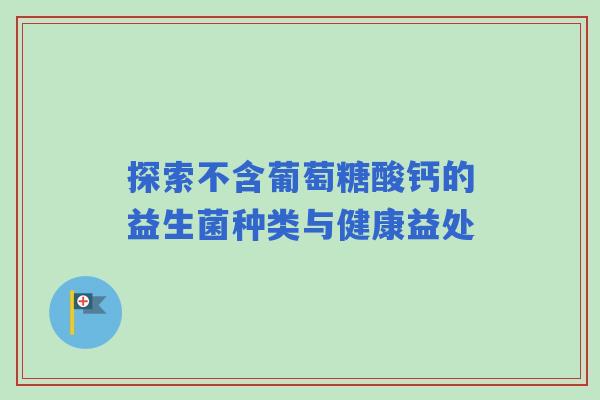 探索不含葡萄糖酸钙的益生菌种类与健康益处
